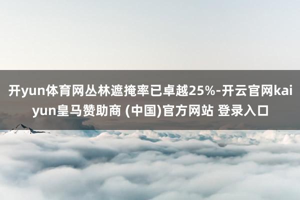 开yun体育网丛林遮掩率已卓越25%-开云官网kaiyun皇马赞助商 (中国)官方网站 登录入口
