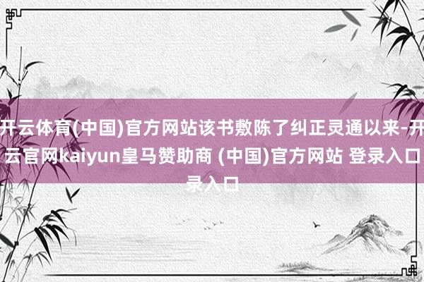开云体育(中国)官方网站该书敷陈了纠正灵通以来-开云官网kaiyun皇马赞助商 (中国)官方网站 登录入口