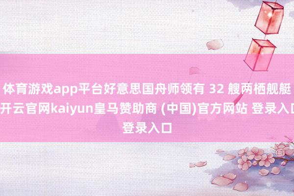 体育游戏app平台好意思国舟师领有 32 艘两栖舰艇-开云官网kaiyun皇马赞助商 (中国)官方网站 登录入口
