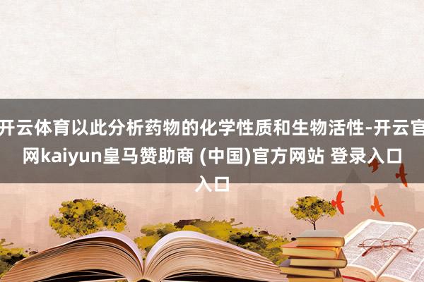 开云体育以此分析药物的化学性质和生物活性-开云官网kaiyun皇马赞助商 (中国)官方网站 登录入口