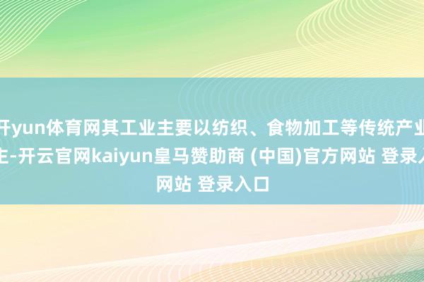 开yun体育网其工业主要以纺织、食物加工等传统产业为主-开云官网kaiyun皇马赞助商 (中国)官方网站 登录入口