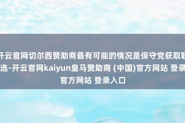 开云官网切尔西赞助商最有可能的情况是保守党获取联邦大选-开云官网kaiyun皇马赞助商 (中国)官方网站 登录入口