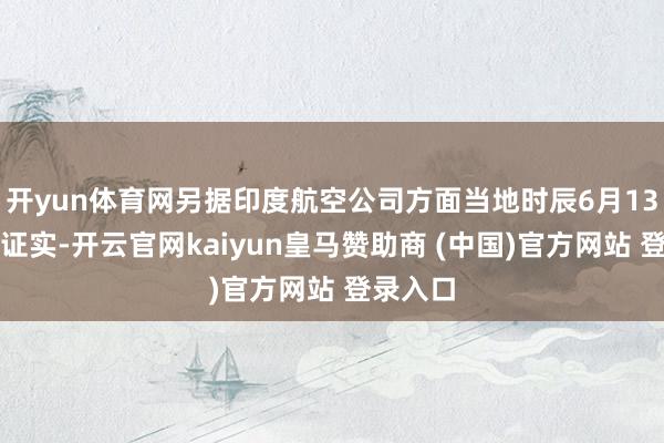 开yun体育网另据印度航空公司方面当地时辰6月13日凌晨证实-开云官网kaiyun皇马赞助商 (中国)官方网站 登录入口