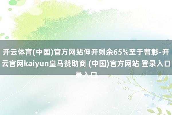 开云体育(中国)官方网站伸开剩余65%至于曹彰-开云官网kaiyun皇马赞助商 (中国)官方网站 登录入口