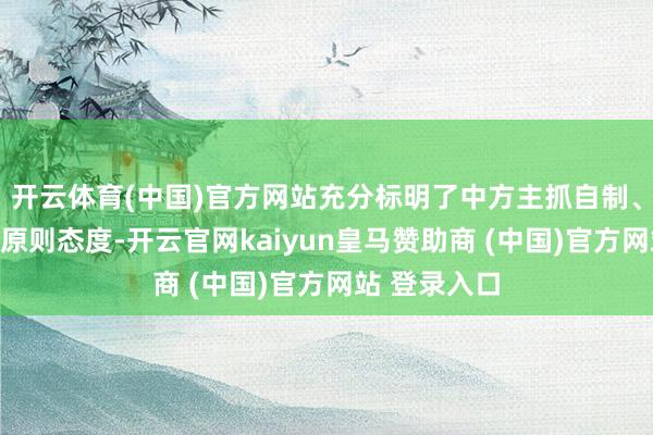 开云体育(中国)官方网站充分标明了中方主抓自制、遵照正义的原则态度-开云官网kaiyun皇马赞助商 (中国)官方网站 登录入口