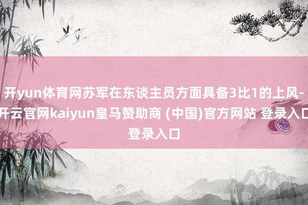 开yun体育网苏军在东谈主员方面具备3比1的上风-开云官网kaiyun皇马赞助商 (中国)官方网站 登录入口