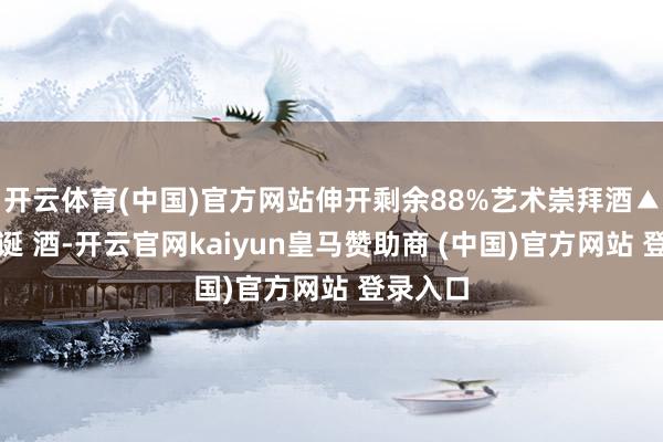 开云体育(中国)官方网站伸开剩余88%艺术崇拜酒▲献礼华诞 酒-开云官网kaiyun皇马赞助商 (中国)官方网站 登录入口