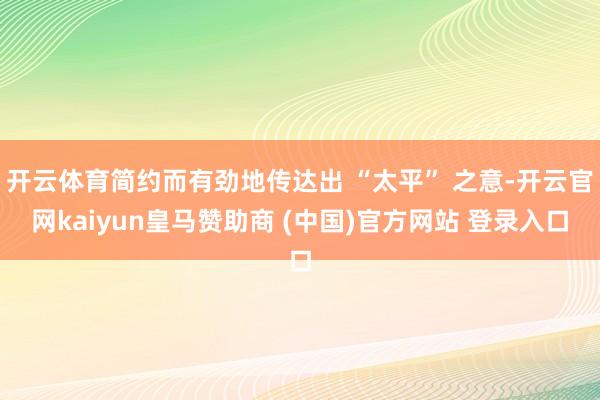 开云体育简约而有劲地传达出 “太平” 之意-开云官网kaiyun皇马赞助商 (中国)官方网站 登录入口