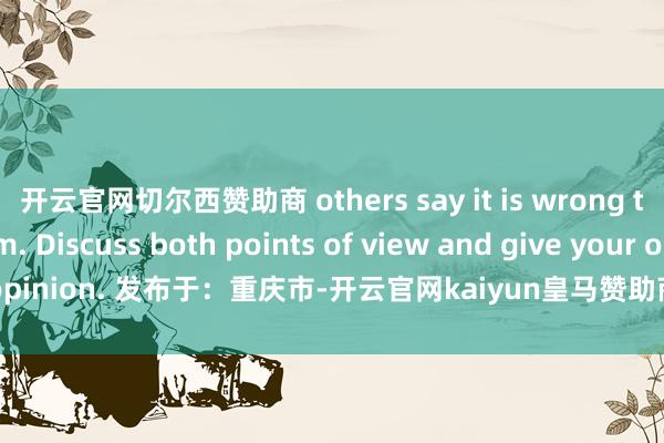 开云官网切尔西赞助商 others say it is wrong to exploit them. Discuss both points of view and give your opinion. 发布于：重庆市-开云官网kaiyun皇马赞助商 (中国)官方网站 登录入口
