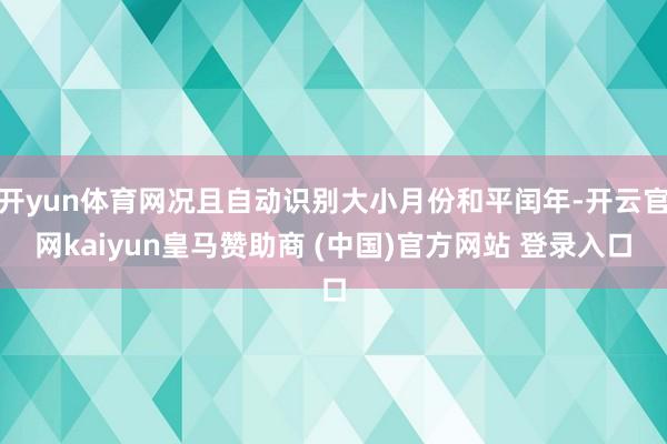 开yun体育网况且自动识别大小月份和平闰年-开云官网kaiyun皇马赞助商 (中国)官方网站 登录入口