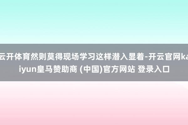 云开体育然则莫得现场学习这样潜入显着-开云官网kaiyun皇马赞助商 (中国)官方网站 登录入口