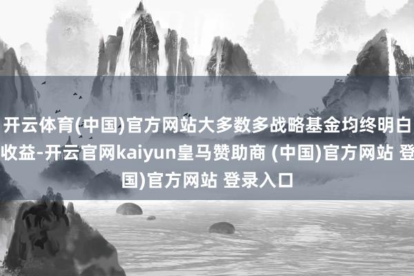 开云体育(中国)官方网站大多数多战略基金均终明白两位数收益-开云官网kaiyun皇马赞助商 (中国)官方网站 登录入口