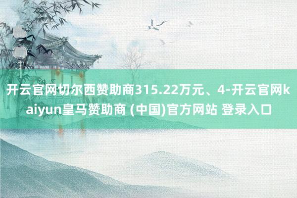 开云官网切尔西赞助商315.22万元、4-开云官网kaiyun皇马赞助商 (中国)官方网站 登录入口