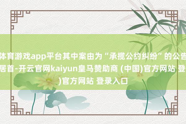 体育游戏app平台其中案由为“承揽公约纠纷”的公告以1则居首-开云官网kaiyun皇马赞助商 (中国)官方网站 登录入口