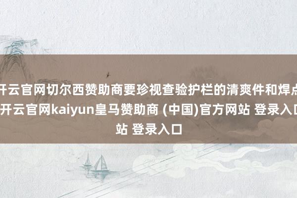 开云官网切尔西赞助商要珍视查验护栏的清爽件和焊点-开云官网kaiyun皇马赞助商 (中国)官方网站 登录入口