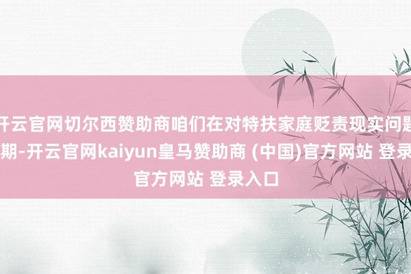 开云官网切尔西赞助商咱们在对特扶家庭贬责现实问题的同期-开云官网kaiyun皇马赞助商 (中国)官方网站 登录入口