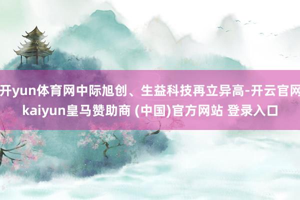 开yun体育网中际旭创、生益科技再立异高-开云官网kaiyun皇马赞助商 (中国)官方网站 登录入口