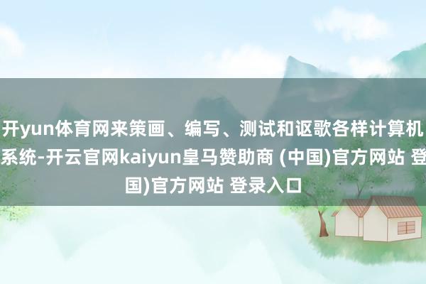 开yun体育网来策画、编写、测试和讴歌各样计算机步伐和系统-开云官网kaiyun皇马赞助商 (中国)官方网站 登录入口