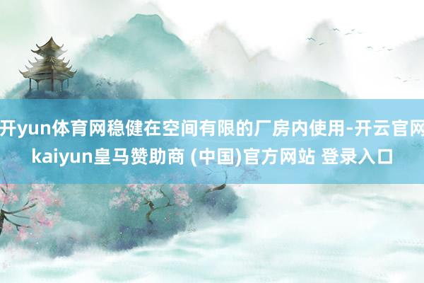 开yun体育网稳健在空间有限的厂房内使用-开云官网kaiyun皇马赞助商 (中国)官方网站 登录入口