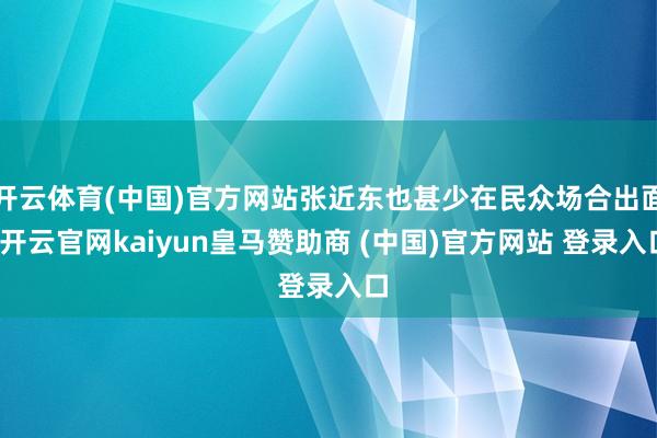 开云体育(中国)官方网站张近东也甚少在民众场合出面-开云官网kaiyun皇马赞助商 (中国)官方网站 登录入口