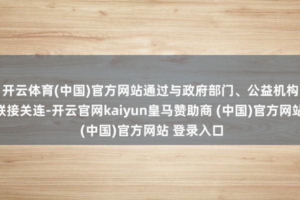 开云体育(中国)官方网站通过与政府部门、公益机构竖立简易联接关连-开云官网kaiyun皇马赞助商 (中国)官方网站 登录入口