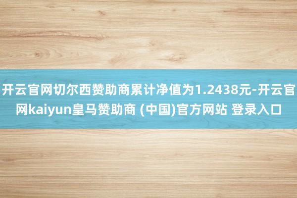 开云官网切尔西赞助商累计净值为1.2438元-开云官网kaiyun皇马赞助商 (中国)官方网站 登录入口