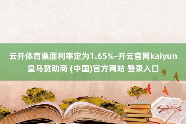 云开体育票面利率定为1.65%-开云官网kaiyun皇马赞助商 (中国)官方网站 登录入口