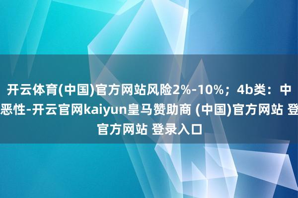 开云体育(中国)官方网站风险2%-10%；4b类：中度可疑恶性-开云官网kaiyun皇马赞助商 (中国)官方网站 登录入口