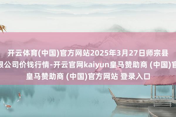 开云体育(中国)官方网站2025年3月27日师宗县鼎禾物业办事有限公司价钱行情-开云官网kaiyun皇马赞助商 (中国)官方网站 登录入口