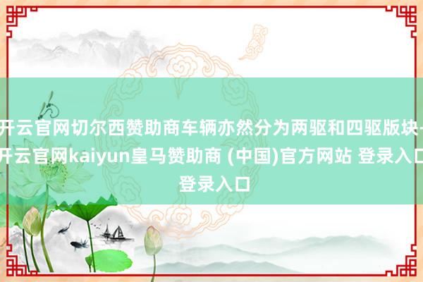 开云官网切尔西赞助商车辆亦然分为两驱和四驱版块-开云官网kaiyun皇马赞助商 (中国)官方网站 登录入口
