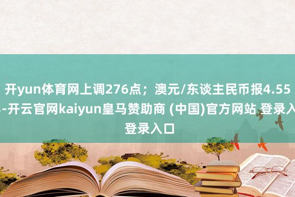 开yun体育网上调276点；澳元/东谈主民币报4.5523-开云官网kaiyun皇马赞助商 (中国)官方网站 登录入口