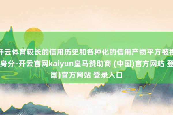 开云体育较长的信用历史和各种化的信用产物平方被视为正面身分-开云官网kaiyun皇马赞助商 (中国)官方网站 登录入口
