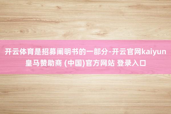 开云体育是招募阐明书的一部分-开云官网kaiyun皇马赞助商 (中国)官方网站 登录入口