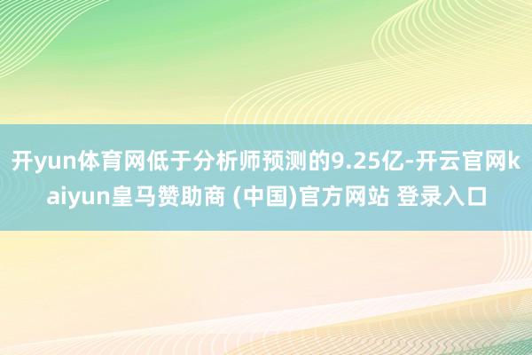 开yun体育网低于分析师预测的9.25亿-开云官网kaiyun皇马赞助商 (中国)官方网站 登录入口