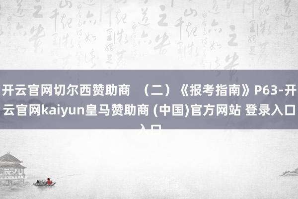 开云官网切尔西赞助商  （二）《报考指南》P63-开云官网kaiyun皇马赞助商 (中国)官方网站 登录入口