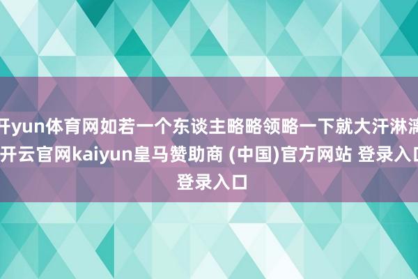 开yun体育网如若一个东谈主略略领略一下就大汗淋漓-开云官网kaiyun皇马赞助商 (中国)官方网站 登录入口