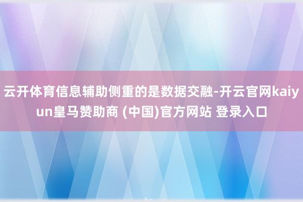 云开体育信息辅助侧重的是数据交融-开云官网kaiyun皇马赞助商 (中国)官方网站 登录入口