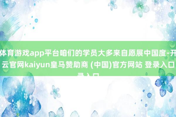 体育游戏app平台咱们的学员大多来自愿展中国度-开云官网kaiyun皇马赞助商 (中国)官方网站 登录入口