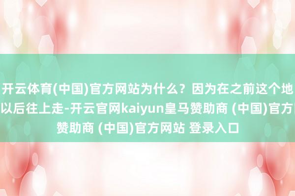 开云体育(中国)官方网站为什么？因为在之前这个地点作念完核心以后往上走-开云官网kaiyun皇马赞助商 (中国)官方网站 登录入口