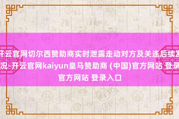 开云官网切尔西赞助商实时泄露走动对方及关连后续发达情况-开云官网kaiyun皇马赞助商 (中国)官方网站 登录入口
