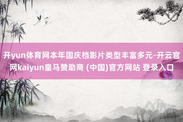开yun体育网　　本年国庆档影片类型丰富多元-开云官网kaiyun皇马赞助商 (中国)官方网站 登录入口