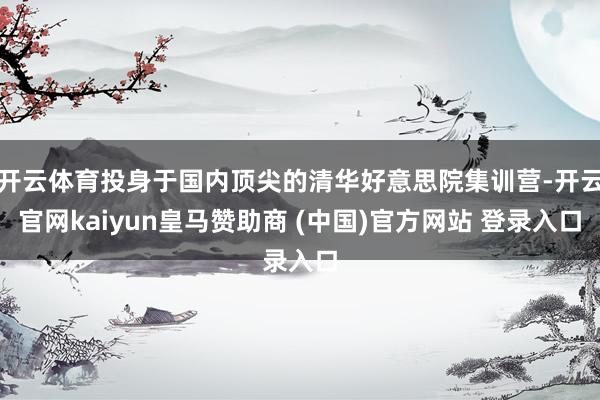 开云体育投身于国内顶尖的清华好意思院集训营-开云官网kaiyun皇马赞助商 (中国)官方网站 登录入口