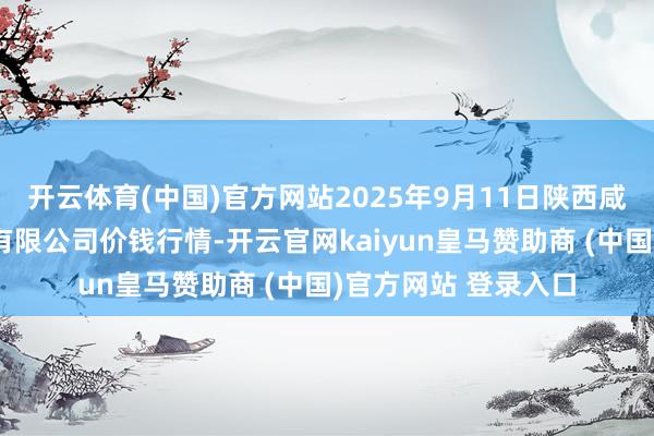 开云体育(中国)官方网站2025年9月11日陕西咸阳新阳光农副家具有限公司价钱行情-开云官网kaiyun皇马赞助商 (中国)官方网站 登录入口