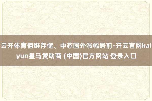 云开体育佰维存储、中芯国外涨幅居前-开云官网kaiyun皇马赞助商 (中国)官方网站 登录入口