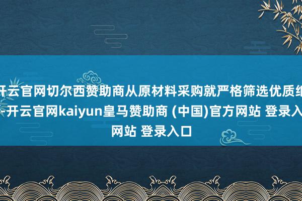 开云官网切尔西赞助商从原材料采购就严格筛选优质纸浆-开云官网kaiyun皇马赞助商 (中国)官方网站 登录入口