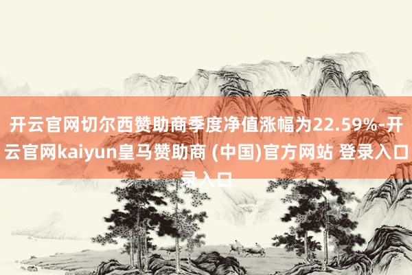 开云官网切尔西赞助商季度净值涨幅为22.59%-开云官网kaiyun皇马赞助商 (中国)官方网站 登录入口