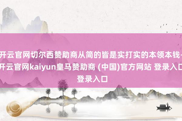 开云官网切尔西赞助商从简的皆是实打实的本领本钱-开云官网kaiyun皇马赞助商 (中国)官方网站 登录入口