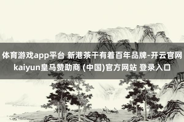 体育游戏app平台 新港茶干有着百年品牌-开云官网kaiyun皇马赞助商 (中国)官方网站 登录入口