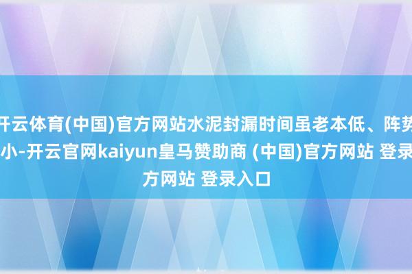开云体育(中国)官方网站水泥封漏时间虽老本低、阵势需求小-开云官网kaiyun皇马赞助商 (中国)官方网站 登录入口