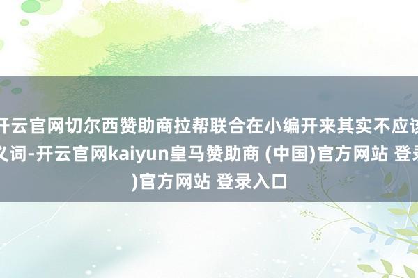 开云官网切尔西赞助商拉帮联合在小编开来其实不应该是贬义词-开云官网kaiyun皇马赞助商 (中国)官方网站 登录入口